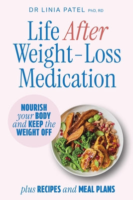 Life After Weight-Loss Medication: How to Nourish Your Body and Keep the Weight Off After Taking Glp-1s - With Recipes and Meal Plans by Patel, Linia