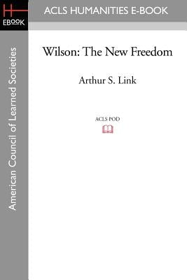Wilson: The New Freedom by Link, Arthur S.