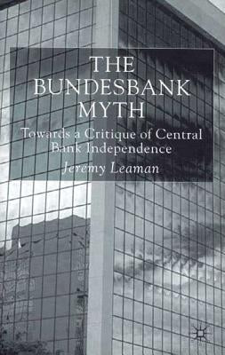 The Bundesbank Myth: Towards a Critique of Central Bank Independence by Leaman, J.