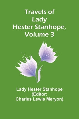 Travels of Lady Hester Stanhope, Volume 3 by Hester Stanhope, Lady