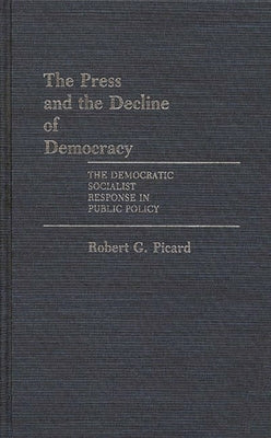 The Press and the Decline of Democracy: The Democratic Socialist Response in Public Policy by Picard, Robert