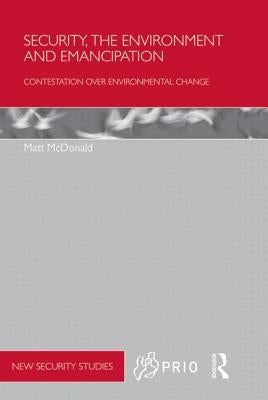 Security, the Environment and Emancipation: Contestation over Environmental Change by McDonald, Matt