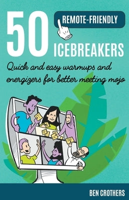 50 Remote-Friendly Icebreakers: Quick and Easy Warmups and Energizers for Better Meeting Mojo by Crothers, Ben