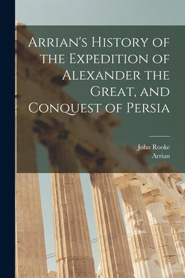 Arrian's History of the Expedition of Alexander the Great, and Conquest of Persia by Arrian