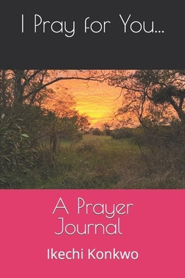 I Pray For You...: A Prayer Journal by Konkwo, Ikechi