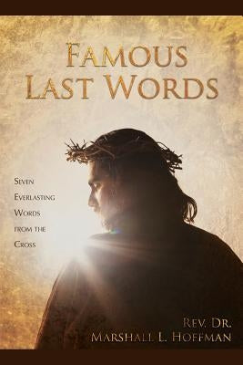 Famous Last Words: Seven Everlasting Words from the Cross by Hoffman, Marshall L.