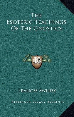 The Esoteric Teachings of the Gnostics by Swiney, Frances