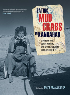 Eating Mud Crabs in Kandahar: Stories of Food During Wartime by the World's Leading Correspondentsvolume 31 by McAllester, Matt