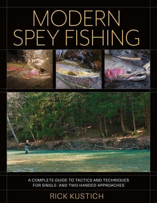 Modern Spey Fishing: A Complete Guide to Tactics and Techniques for Single- And Two-Handed Approaches by Kustich, Rick