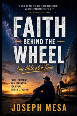 Faith Behind the Wheel: Faith, Purpose, and Strength for Every Driver's Journey by Mesa, Joseph