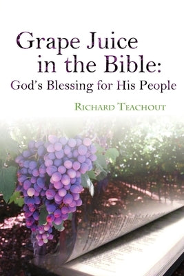 Grape Juice in the Bible: God's Blessing for His People! by Teachout, Richard
