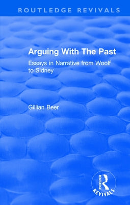 Routledge Revivals: Arguing With The Past (1989): Essays in Narrative from Woolf to Sidney by Beer, Gillian