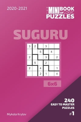 The Mini Book Of Logic Puzzles 2020-2021. Suguru 6x6 - 240 Easy To Master Puzzles. #1 by Krylov, Mykola