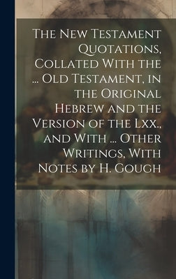The New Testament Quotations, Collated With the ... Old Testament, in the Original Hebrew and the Version of the Lxx., and With ... Other Writings, Wi by Anonymous