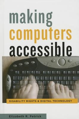Making Computers Accessible: Disability Rights and Digital Technology by Petrick, Elizabeth R.