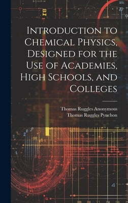 Introduction to Chemical Physics, Designed for the Use of Academies, High Schools, and Colleges by Anonymous