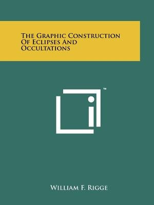 The Graphic Construction Of Eclipses And Occultations by Rigge, William F.