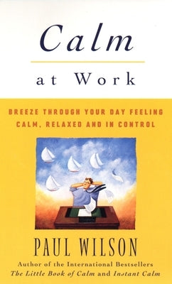 Calm at Work: Breeze Through Your Day Feeling Calm, Relaxed and In Control by Wilson, Paul