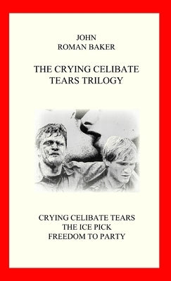 The Crying Celibate Tears Trilogy by Roman Baker, John