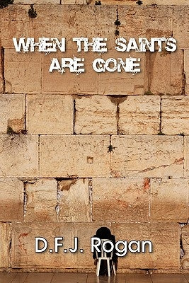 When the Saints Are Gone by Rogan, D. F. J.