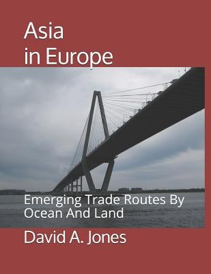 Asia in Europe: Emerging Trade Routes By Ocean And Land by Jones, David A.