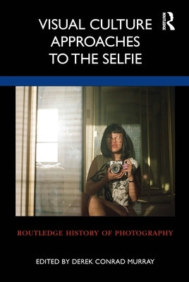 Visual Culture Approaches to the Selfie by Murray, Derek Conrad