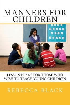 Manners for Children: Lesson Plans for Those Who Wish to Teach Young Children by Black, Walker