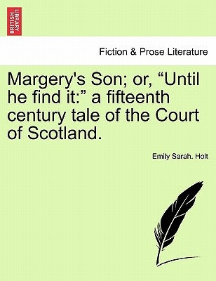 Margery's Son; Or, Until He Find It: A Fifteenth Century Tale of the Court of Scotland. by Holt, Emily Sarah