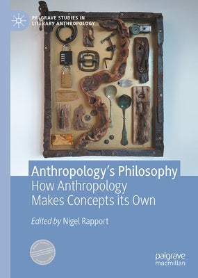 Anthropology's Philosophy: How Anthropology Makes Concepts Its Own by Rapport, Nigel