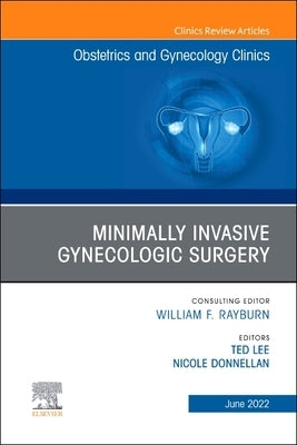 Minimally Invasive Gynecologic Surgery, an Issue of Obstetrics and Gynecology Clinics: Volume 49-2 by Lee, Ted