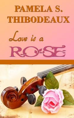 Love is a Rose by Thibodeaux, Pamela S.