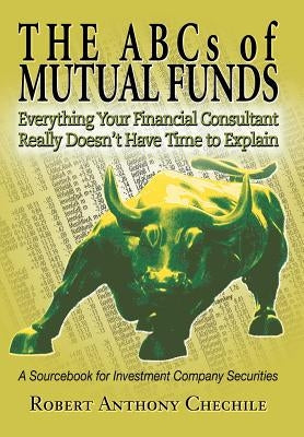 The ABCs of Mutual Funds: Everything Your Financial Consultant Really Doesn't Have Time to Explain by Chechile, Robert Anthony