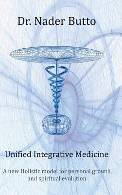 Unified Integrative Medicine: A new Holistic model for personal growth and spiritual evolution by Butto, Nader
