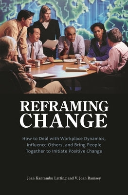 Reframing Change: How to Deal with Workplace Dynamics, Influence Others, and Bring People Together to Initiate Positive Change by Latting, Jean Kantambu