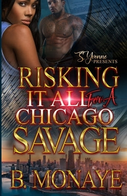 Risking It All For A Chicago Savage by Monaye, B.