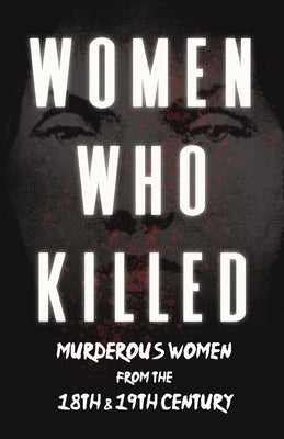 Women Who Killed - Murderous Women from the 18th & 19th Century by Various