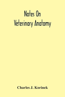 Notes On Veterinary Anatomy by J. Korinek, Charles