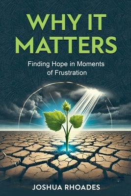Why It Matters- Finding Hope in Moments of Frustration" by Rhoades, Joshua