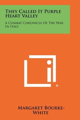 They Called It Purple Heart Valley: A Combat Chronicle Of The War In Italy by Bourke-White, Margaret