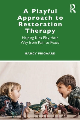 A Playful Approach to Restoration Therapy: Helping Kids Play Their Way from Pain to Peace by Frigaard, Nancy