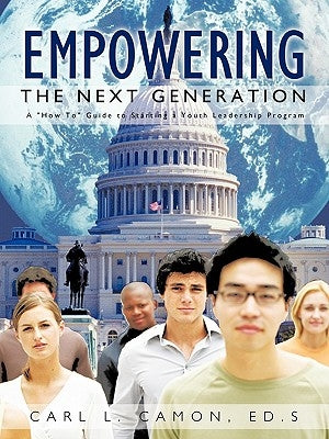 Empowering the Next Generation: A How To Guide to Starting a Youth Leadership Program by Camon Ed S., Carl L.