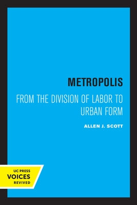 Metropolis: From the Division of Labor to Urban Form by Scott, Allen J.