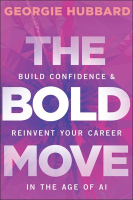 The Bold Move: Build Confidence & Reinvent Your Career in the Age of AI by Hubbard, Georgie