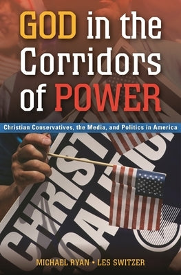 God in the Corridors of Power: Christian Conservatives, the Media, and Politics in America by Ryan, Michael