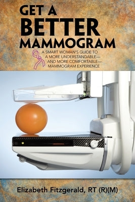 Get a Better Mammogram: A Smart Woman's Guide to a More Understandable-And More Comfortable-Mammogram Experience by Fitzgerald Rt, Elizabeth