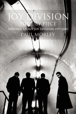 Joy Division: Piece by Piece: Writing about Joy Division 1977-2007 by Morley, Paul