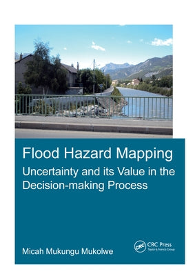 Flood Hazard Mapping: Uncertainty and Its Value in the Decision-Making Process by Mukolwe, Micah Mukungu