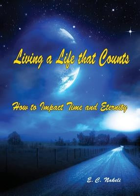 Living a Life that Counts: How to Impact Time and Eternity by Nakeli, E. C.