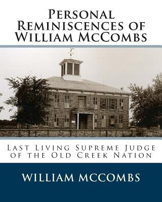 Personal Reminiscences of William McCombs: Last Living Supreme Judge of the Old Creek Nation by McCombs, William
