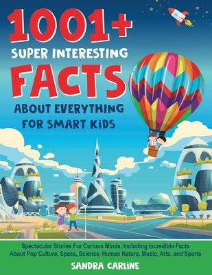 1001+ Super Interesting Facts About Everything For Smart Kids: 1001+ Spectacular Stories For Curious Minds, Including Incredible Facts About Pop Cultu by Carline, Sandra